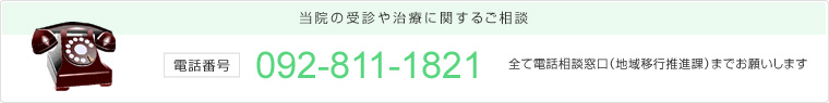 当院の受信や治療に関するご相談　電話番号092-811-1821　全て電話相談窓口（地域移行推進課）までお願いします。