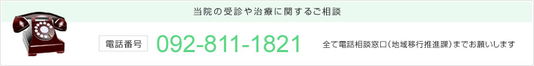 当院の受診や治療に関するご相談　電話番号：092-811-1821　すべて電話相談窓口（地域移行推進課）までお願いします