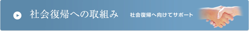 社会復帰への取組み　社会復帰へ向けてサポート