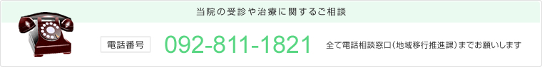 当院の受診や治療に関するご相談　電話番号：092-811-1821　全て電話相談窓口（地域移行推進課）までお願いします