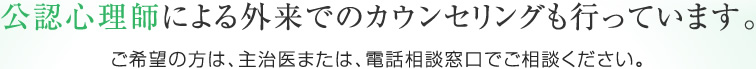 公認心理師による外来でのカウンセリングも行っています。ご希望の方は、主治医または電話相談窓口でご相談ください。