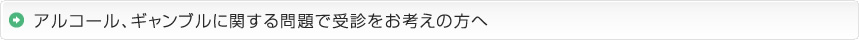 アルコール、ギャンブルに関する問題で受診をお考えの方へ