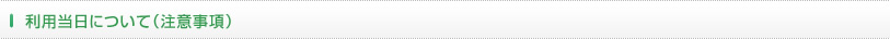 利用当日について（注意事項）