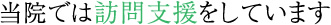 当院では訪問支援をしています