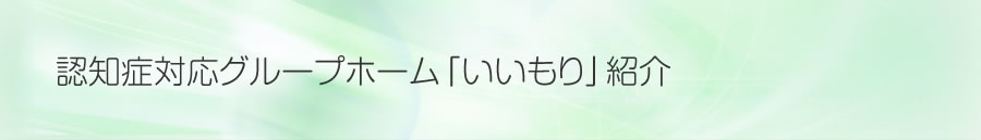 認知症対応グループホーム「いいもり」紹介